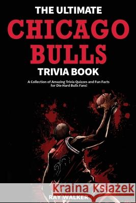 The Ultimate Chicago Bulls Trivia Book: A Collection of Amazing Trivia Quizzes and Fun Facts for Die-Hard Bulls Fans! Ray Walker 9781953563224 Hrp House - książka