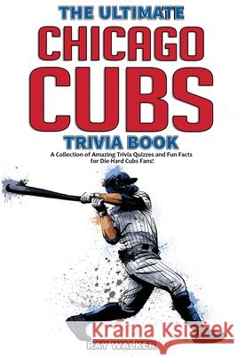 The Ultimate Chicago Cubs Trivia Book: A Collection of Amazing Trivia Quizzes and Fun Facts for Die-Hard Cubs Fans! Ray Walker 9781953563033 Hrp House - książka