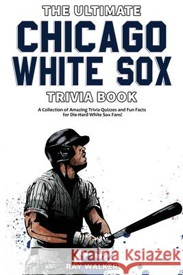 The Ultimate Chicago White Sox Trivia Book: A Collection of Amazing Trivia Quizzes and Fun Facts for Die-Hard White Sox Fans! Ray Walker 9781953563255 Hrp House - książka