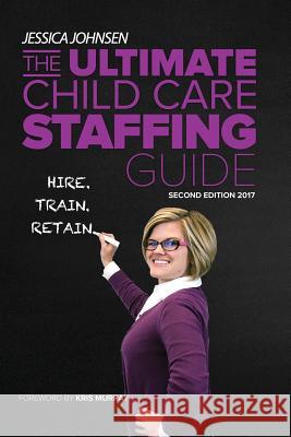 The Ultimate Child Care Staffing Guide: Second Edition Jessica Johnsen 9781983402562 Createspace Independent Publishing Platform - książka