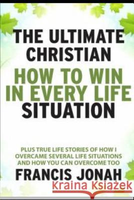 The Ultimate Christian: How to Win in Every Life Situation: Plus Life Stories of How I Overcame Several Life Situations and How You Can Overco Francis Jonah 9781092925327 Independently Published - książka