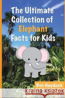 The Ultimate Collection of Elephant Facts for Kids: Elephant Book for Children Ben Haydock 9781089940449 Independently Published - książka