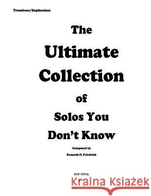 The Ultimate Collection of Solos You Don't Know - trombone version Friedrich, Kenneth 9781523235117 Createspace Independent Publishing Platform - książka