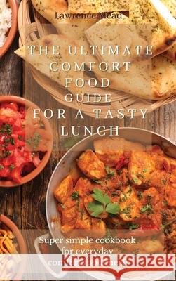 The Ultimate Comfort Food Guide For A Tasty Lunch: Super simple cookbook for everyday comfort food meals Lawrence Mead 9781803175256 Lawrence Mead - książka