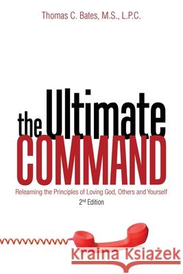 The Ultimate Command: Relearning the Principles of Loving God, Others, and Yourself: 2Nd Edition Thomas C Bates M S L P C 9781973681496 WestBow Press - książka