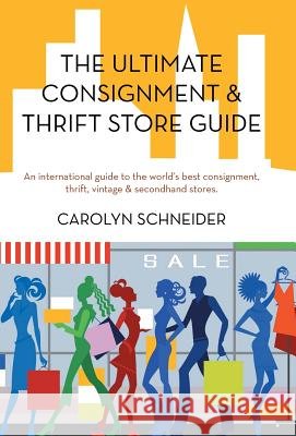 The Ultimate Consignment & Thrift Store Guide: An International Guide to the World's Best Consignment, Thrift, Vintage & Secondhand Stores. Schneider, Carolyn 9781475943047 iUniverse.com - książka