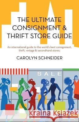 The Ultimate Consignment & Thrift Store Guide: An International Guide to the World's Best Consignment, Thrift, Vintage & Secondhand Stores. Schneider, Carolyn 9781475943054 iUniverse.com - książka