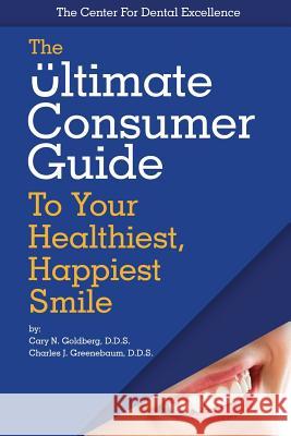 The Ultimate Consumer Guide to Your Healthiest, Happiest Smile Charles J. Greenebaum Cary N. Goldberg 9781729257791 Independently Published - książka