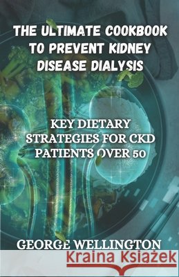 The Ultimate Cookbook to Prevent Kidney Disease Dialysis: Key Dietary Strategies for CKD Patients Over 50 George Wellington 9798333914279 Independently Published - książka