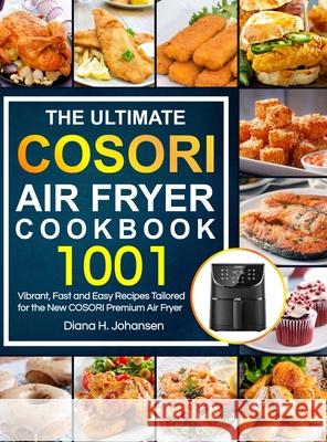 The Ultimate Cosori Air Fryer Cookbook: 1001 Vibrant, Fast and Easy Recipes Tailored For The New COSORI Premium Air Fryer Diana H. Johansen 9781637335543 Kitchen Dream - książka