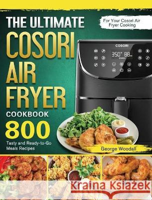 The Ultimate Cosori Air Fryer Cookbook: 800 Tasty and Ready-to-Go Meals Recipes for Your Cosori Air Fryer Cooking George Woodall 9781802443295 George Woodall - książka