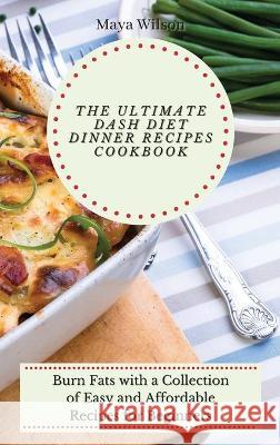 The Ultimate Dash Diet Dinner Recipes Cookbook: Burn Fats with a Collection of Easy and Affordable Recipes for Beginners Maya Wilson 9781802690750 Maya Wilson - książka