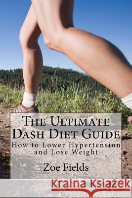 The Ultimate Dash Diet Guide: How to Lower Hypertension and Lose Weight Zoe Fields 9781530748310 Createspace Independent Publishing Platform - książka