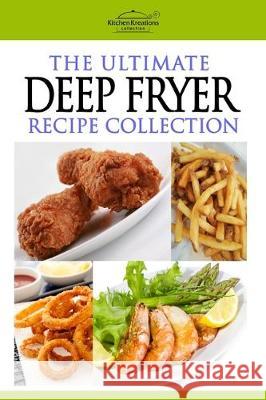 The Ultimate Deep Fryer Recipe Collection Kitchen Kreations 9781469960890 Createspace Independent Publishing Platform - książka
