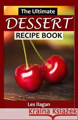 The Ultimate Dessert Recipe Book Les Ilagan 9781519447302 Createspace Independent Publishing Platform - książka