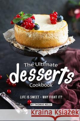 The Ultimate Desserts Cookbook: Life Is Sweet - Why Fight It? Thomas Kelly 9781795562188 Independently Published - książka