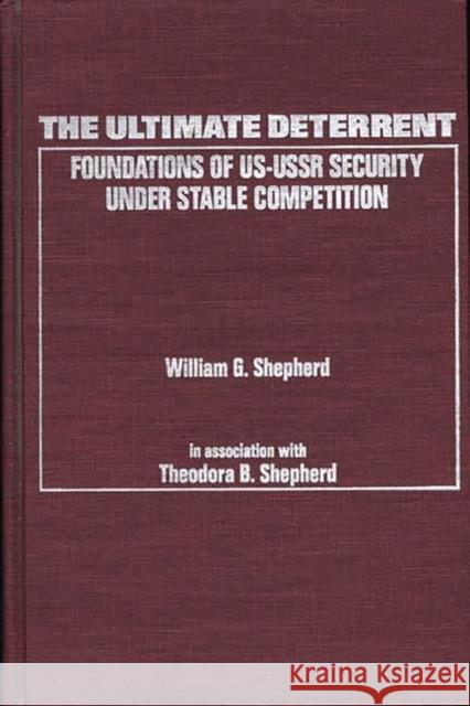 The Ultimate Deterrent: Foundations of Us-USSR Security Under Stable Competition William G. Shepherd 9780275923686 Praeger Publishers - książka