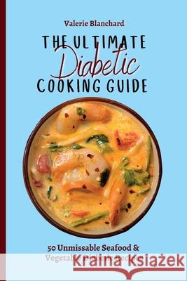 The Ultimate Diabetic Cooking Guide: 50 Unmissable Seafood & Vegetable Diabetic Recipes Valerie Blanchard 9781802777734 Valerie Blanchard - książka