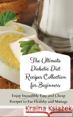 The Ultimate Diabetic Diet Recipes Collection for Beginners: Enjoy Incredibly Easy and Cheap Recipes to Eat Healthy and Manage Your Weight Maisie Brooks 9781802699777 Maisie Brooks - książka