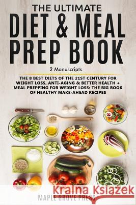 The Ultimate Diet & Meal Prep Book (2 Manuscripts): The 8 Best Diets of the 21st Century: For Weight Loss, Anti-Aging & Better Health + Meal Prepping Maple Grove Press 9781720133902 Independently Published - książka
