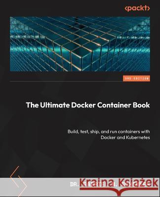 The Ultimate Docker Container Book: Build, test, ship, and run containers with Docker and Kubernetes Dr. Gabriel N. Schenker 9781804613986 Packt Publishing Limited - książka