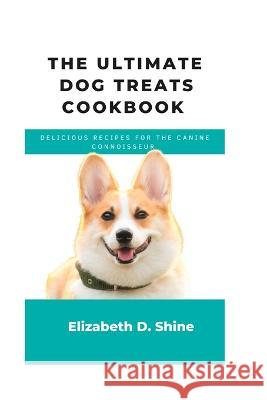 The ultimate Dog treats cookbook: Delicious recipes for the Canine Connoisseur Elizabeth D Shine   9798373268226 Independently Published - książka
