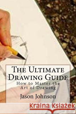 The Ultimate Drawing Guide: How to Master the Art of Drawing Jason Johnson 9781523631605 Createspace Independent Publishing Platform - książka
