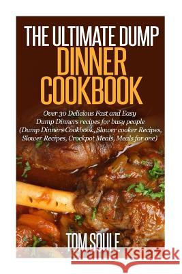 The Ultimate Dump Dinner Cookbook: Over 30 Delicious Fast and Easy Dump Dinners Recipes for Busy People (Dump Dinners Cookbook, Slower Cooker Recipes, Tom Soule 9781508641964 Createspace - książka