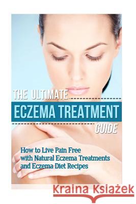 The Ultimate Eczema Treatment Guide: How to Live Pain Free with Natural Eczema Treatments and Eczema Diet Recipes Mia Soleil 9781502763211 Createspace Independent Publishing Platform - książka