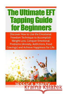 The Ultimate EFT Tapping Guide for Beginners: Discover How to Use the Emotional Freedom Technique to Accomplish Weight Loss, Conquer Emotional Problem Jessica Minty 9781508827559 Createspace Independent Publishing Platform - książka
