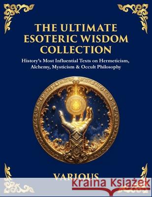 The Ultimate Esoteric Wisdom Collection: History's Most Influential Texts on Hermeticism, Alchemy, Mysticism & Occult Philosophy (Large Print Deluxe E Hermes Trismegistus The Three Initiates Julian The Theurgist 9781806983797 Library of Alexandria - książka