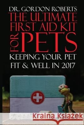 The Ultimate First Aid Kit for Pets: Keeping your pet well and fit in 2017 Gordon Robert 9781542912402 Createspace Independent Publishing Platform - książka