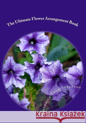 The Ultimate Flower Arrangement Book: Kathrine Thor Stratton Kathrine Tho 9781456427030 Createspace - książka