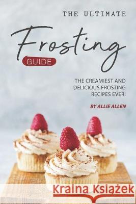 The Ultimate Frosting Guide: The Creamiest and Delicious Frosting Recipes Ever! Allie Allen 9781694897480 Independently Published - książka