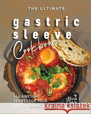 The Ultimate Gastric Sleeve Cookbook: All Awesome Recipes for Your Post-Surgery Diet Alicia T White 9798372325166 Independently Published - książka
