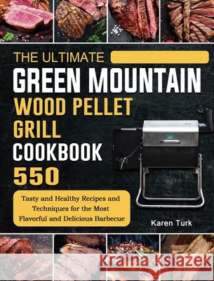 The Ultimate Green Mountain Wood Pellet Grill Cookbook: 550 Tasty and Healthy Recipes and Techniques for the Most Flavorful and Delicious Barbecue Karen Turk 9781803202075 Karen Turk - książka