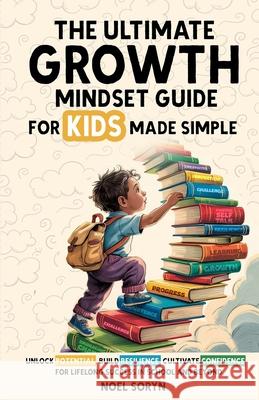 The Ultimate Growth Mindset Guide For Kids Made Simple: Unlock Potential, Build Resilience, And Cultivate Confidence For Lifelong Success in School An Noel Soryn 9781919170510 GC - książka