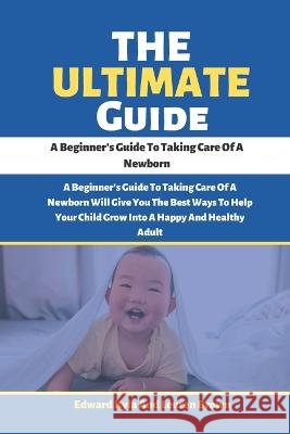 The Ultimate Guide: A Beginner's Guide To Taking Care Of A Newborn Leuren Brown, Edward Kyla 9798357009982 Independently Published - książka