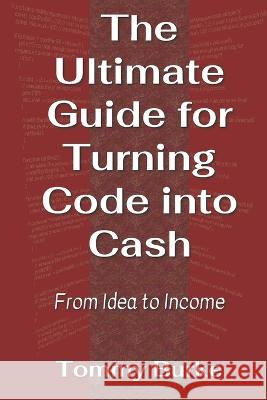 The Ultimate Guide for Turning Code into Cash: From Idea to Income Tommy Burke   9798372879614 Independently Published - książka