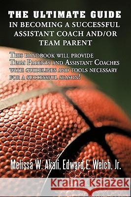 The Ultimate Guide in Becoming a Successful Assistant Coach and/or Team Parent: This handbook will provide Team Parents and Assistant Coaches with gui Akali, Melissa W. 9781438981291 Authorhouse - książka