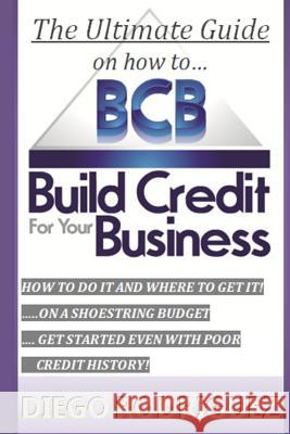 The Ultimate Guide on How to Build Credit for Your Business: The Ultimate, Step-By-Step Guide on How to Build Business Credit and Exactly Where to App Diego Rodriguez 9781537320816 Createspace Independent Publishing Platform - książka