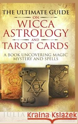 The Ultimate Guide on Wicca, Witchcraft, Astrology, and Tarot Cards - Hardcover Version: A Book Uncovering Magic, Mystery and Spells: A Bible on Witch Julia Steyson 9781914513244 House of Books - książka