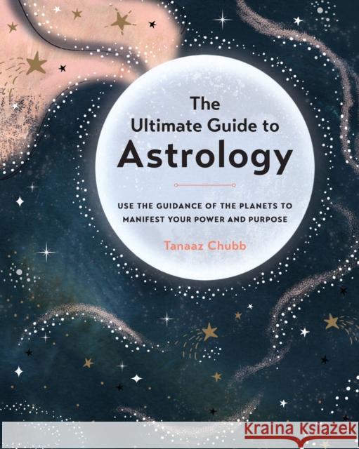 The Ultimate Guide to Astrology: Use the Guidance of the Planets to Manifest Your Power and Purpose Tanaaz Chubb 9781589239876 Fair Winds Press (MA) - książka