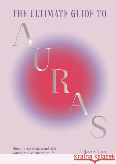 The Ultimate Guide to Auras: How to read, cleanse and shift your aura to change your life Eileen Lee 9781529438345 Quercus Publishing - książka