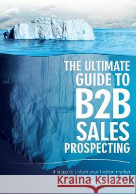 The Ultimate Guide to B2B Sales Prospecting: 4 steps to unlock your hidden market Richard Forrest 9781925648355 Michael Hanrahan Publishing - książka