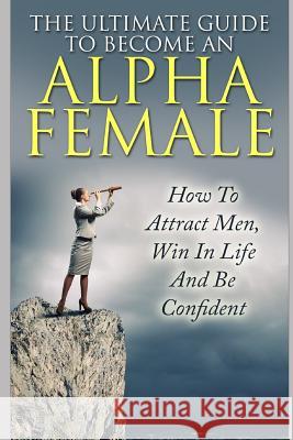 The Ultimate Guide to Become an Alpha Female: How to Attract Men, Win in Life and Be Confident Allison Lewis 9781549800917 Independently Published - książka