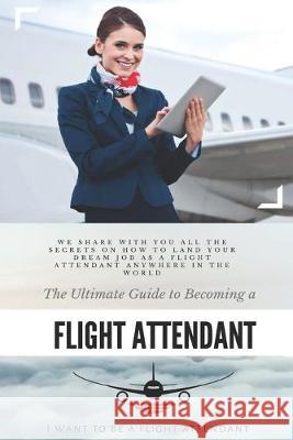 The Ultimate Guide To Becoming A Flight Attendant: This guide shares with you all the secrets on how to land your dream job as a flight attendant anyw I. Want to Be A 9781089474050 Independently Published - książka