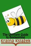 The Ultimate Guide to Beekeeping August Powell 9781530281671 Createspace Independent Publishing Platform