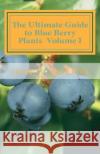 The Ultimate Guide to Blue Berry Plants Volume I John A. Verkitus 9781477418994 Createspace