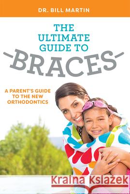 The Ultimate Guide to Braces: A Parent's Guide to the New Orthodontics Dr Bill Martin 9781599329338 Advantage Media Group - książka